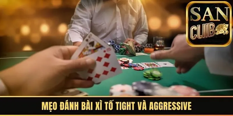 Mẹo đánh bài Xì Tố Tight và Aggressive
