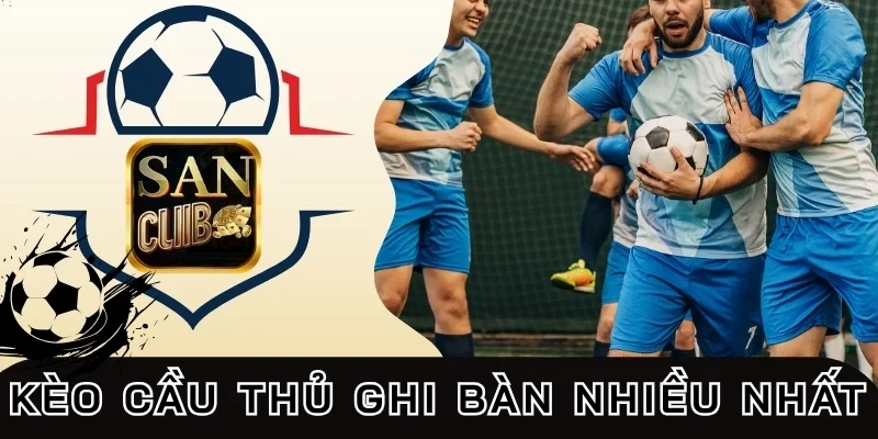 kèo cầu thủ ghi bàn nhiều nhất